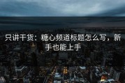 只讲干货：糖心频道标题怎么写，新手也能上手