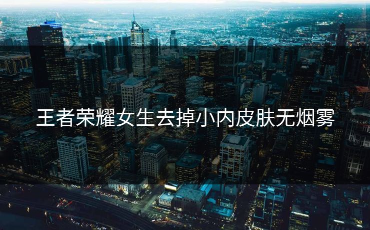 王者荣耀女生去掉小内皮肤无烟雾 王者荣耀女生去掉小内皮肤无烟雾