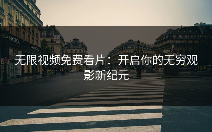 无限视频免费看片：开启你的无穷观影新纪元