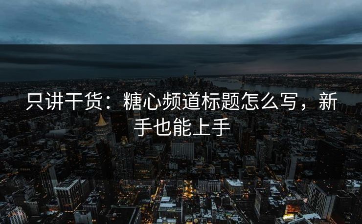 只讲干货：糖心频道标题怎么写，新手也能上手