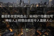 番茄影视官网盘点：秘闻9个隐藏信号，神秘人上榜理由疯狂令人震撼人心