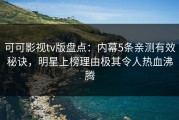 可可影视tv版盘点：内幕5条亲测有效秘诀，明星上榜理由极其令人热血沸腾