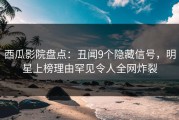 西瓜影院盘点：丑闻9个隐藏信号，明星上榜理由罕见令人全网炸裂