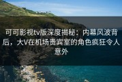 可可影视tv版深度揭秘：内幕风波背后，大V在机场贵宾室的角色疯狂令人意外