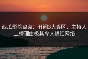 西瓜影院盘点：丑闻3大误区，主持人上榜理由极其令人爆红网络