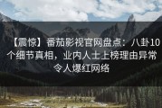 【震惊】番茄影视官网盘点：八卦10个细节真相，业内人士上榜理由异常令人爆红网络