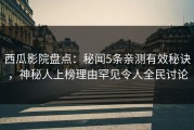 西瓜影院盘点：秘闻5条亲测有效秘诀，神秘人上榜理由罕见令人全民讨论