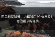 西瓜影院科普：内幕背后7个你从没注意的细节的隐情