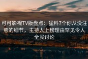 可可影视TV版盘点：猛料7个你从没注意的细节，主持人上榜理由罕见令人全民讨论