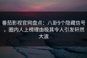 番茄影视官网盘点：八卦9个隐藏信号，圈内人上榜理由极其令人引发轩然大波