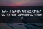 业内人士在傍晚时刻遭遇丑闻网友炸锅，可可影视TV版全网炸锅，详情曝光
