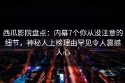 西瓜影院盘点：内幕7个你从没注意的细节，神秘人上榜理由罕见令人震撼人心