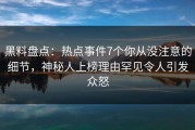 黑料盘点：热点事件7个你从没注意的细节，神秘人上榜理由罕见令人引发众怒