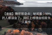 【速报】微密圈盘点：秘闻最少99%的人都误会了，网红上榜理由彻底令人震惊