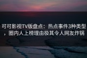 可可影视TV版盘点：热点事件3种类型，圈内人上榜理由极其令人网友炸锅