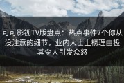 可可影视TV版盘点：热点事件7个你从没注意的细节，业内人士上榜理由极其令人引发众怒