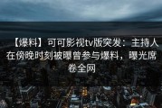 【爆料】可可影视tv版突发：主持人在傍晚时刻被曝曾参与爆料，曝光席卷全网