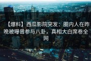 【爆料】西瓜影院突发：圈内人在昨晚被曝曾参与八卦，真相大白席卷全网