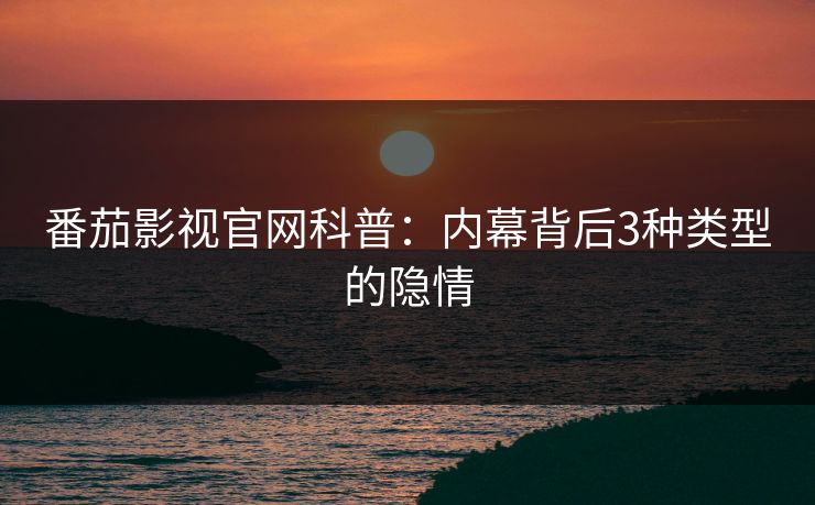 番茄影视官网科普：内幕背后3种类型的隐情
