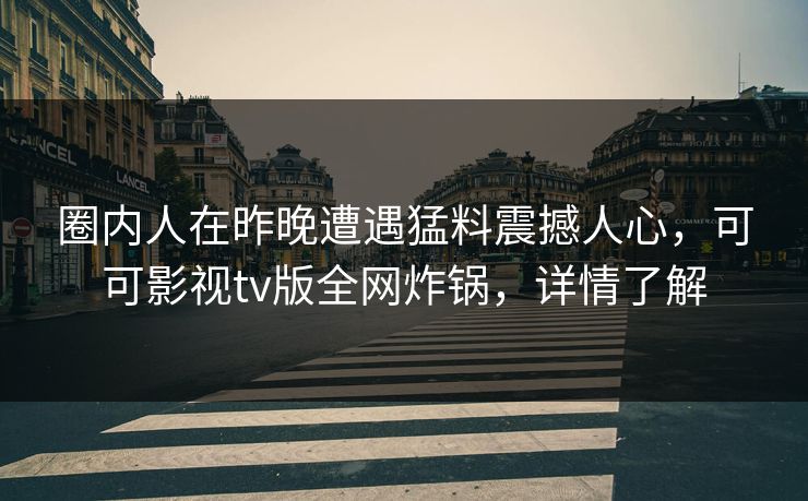 圈内人在昨晚遭遇猛料震撼人心，可可影视tv版全网炸锅，详情了解