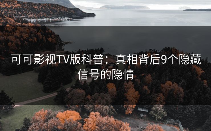 可可影视TV版科普:真相背后9个隐藏信号的隐情 可可影视TV版科普:真相背后9个隐藏信号的隐情