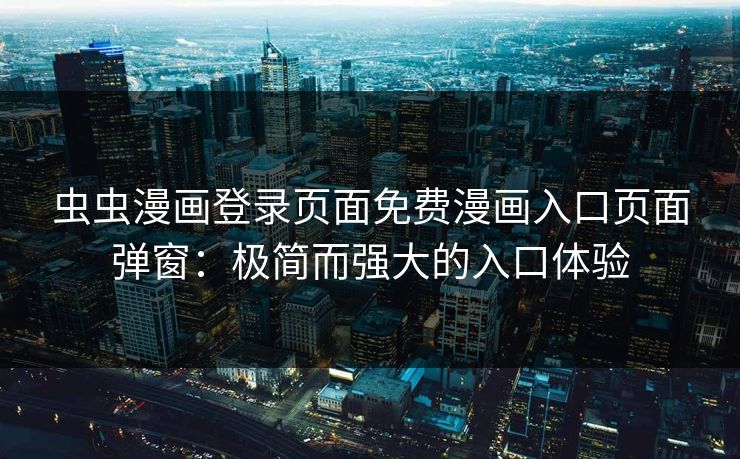 虫虫漫画登录页面免费漫画入口页面弹窗：极简而强大的入口体验