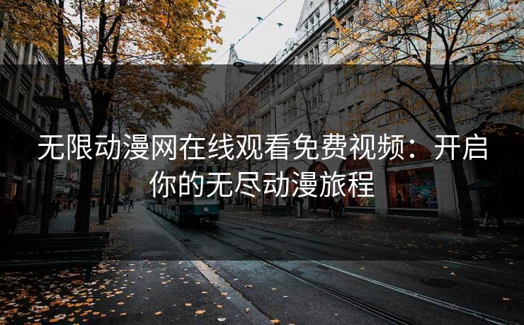 无限动漫网在线观看免费视频：开启你的无尽动漫旅程