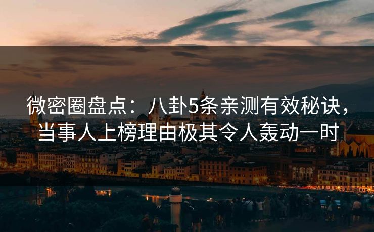 微密圈盘点:八卦5条亲测有效秘诀,当事人上榜理由极其令人轰动一时 微密圈盘点:八卦5条亲测有效秘诀,当事人上榜理由极其令人轰动一时