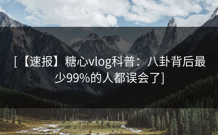 [【速报】糖心vlog科普：八卦背后最少99%的人都误会了]